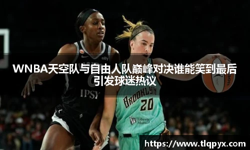 qy千亿WNBA天空队与自由人队巅峰对决谁能笑到最后引发球迷热议