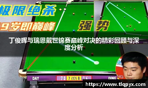 qy千亿丁俊晖与瑞恩戴世锦赛巅峰对决的精彩回顾与深度分析