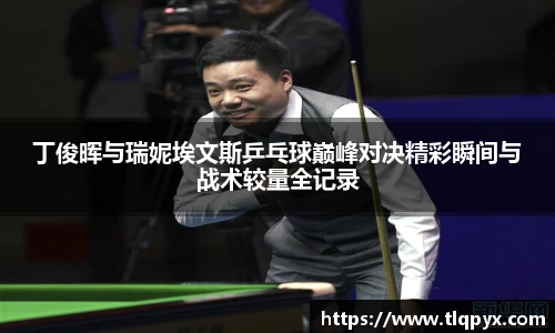 qy千亿丁俊晖与瑞妮埃文斯乒乓球巅峰对决精彩瞬间与战术较量全记录